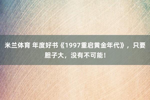 米兰体育 年度好书《1997重启黄金年代》,只要胆子大,没有不可能!