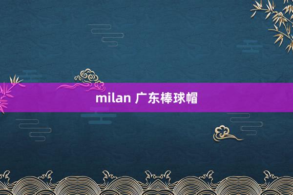 milan 广东棒球帽