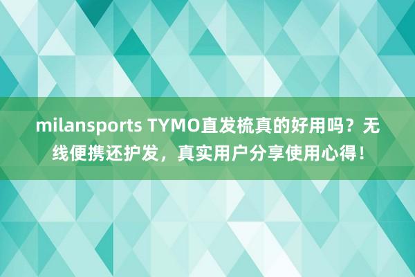 milansports TYMO直发梳真的好用吗？无线便携还护发，真实用户分享使用心得！