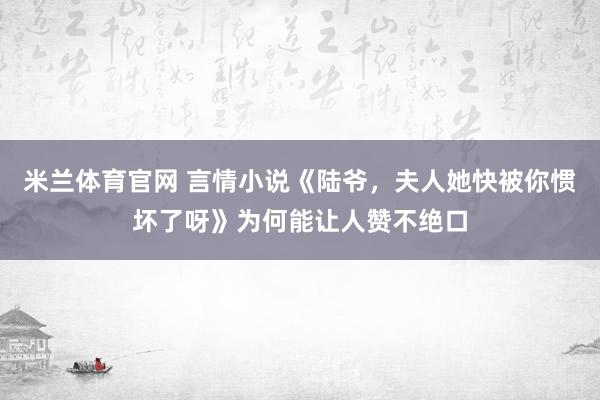 米兰体育官网 言情小说《陆爷，夫人她快被你惯坏了呀》为何能让人赞不绝口