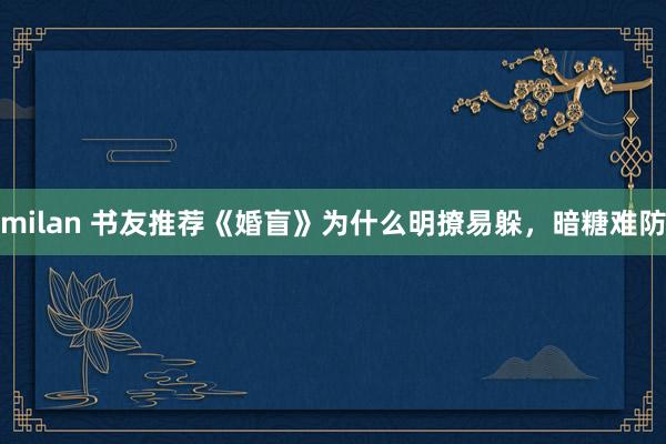 milan 书友推荐《婚盲》为什么明撩易躲，暗糖难防