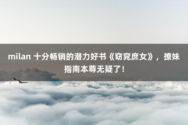 milan 十分畅销的潜力好书《窈窕庶女》，撩妹指南本尊无疑了！