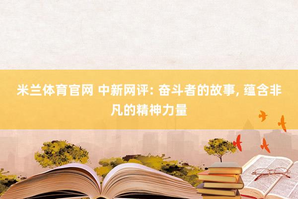 米兰体育官网 中新网评: 奋斗者的故事， 蕴含非凡的精神力量