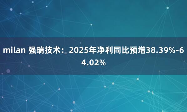 milan 强瑞技术：2025年净利同比预增38.39%-64.02%