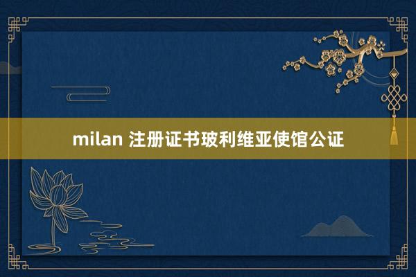 milan 注册证书玻利维亚使馆公证