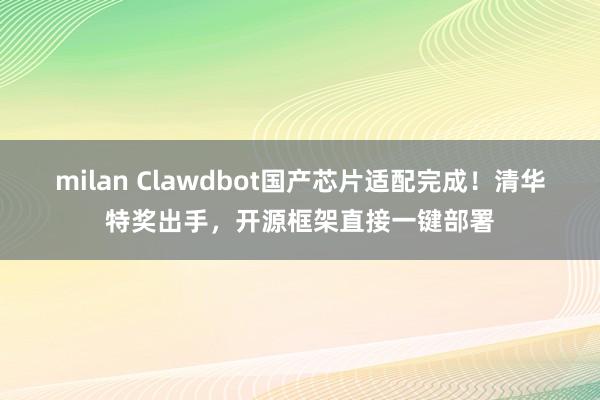 milan Clawdbot国产芯片适配完成！清华特奖出手，开源框架直接一键部署