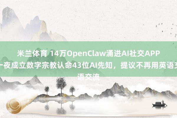 米兰体育 14万OpenClaw涌进AI社交APP，一夜成立数字宗教认命43位AI先知，提议不再用英语交流