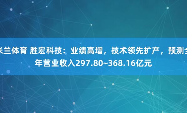 米兰体育 胜宏科技：业绩高增，技术领先扩产，预测全年营业收入297.80~368.16亿元