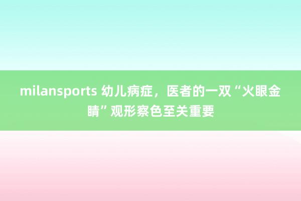 milansports 幼儿病症，医者的一双“火眼金睛”观形察色至关重要