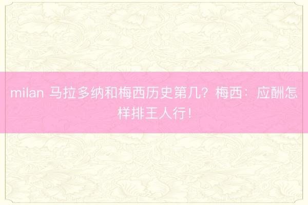 milan 马拉多纳和梅西历史第几?梅西:应酬怎样排王人行!